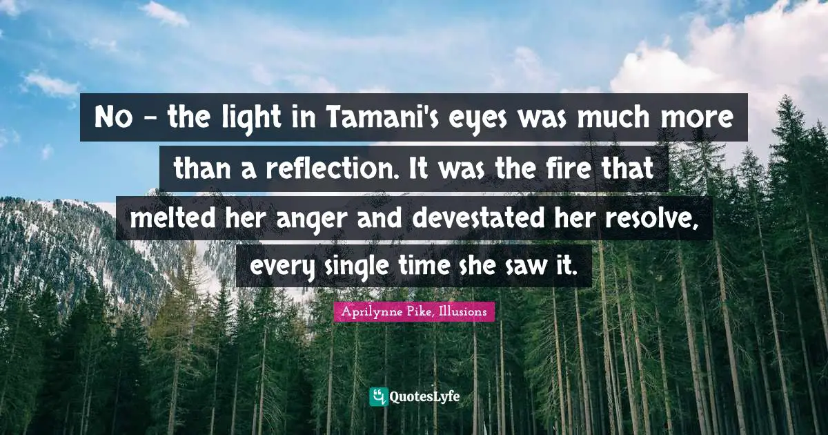 No - the light in Tamani's eyes was much more than a reflection. It was the fire that melted her anger and devestated her resolve, every single time she saw it.