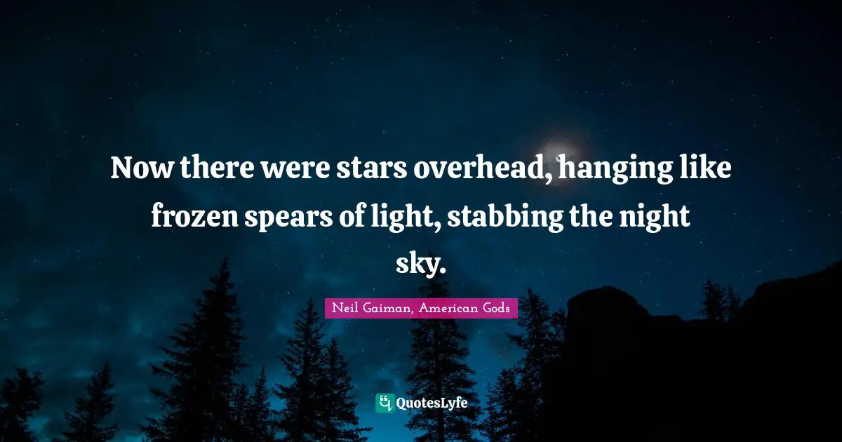 Now there were stars overhead, hanging like frozen spears of light, stabbing the night sky.