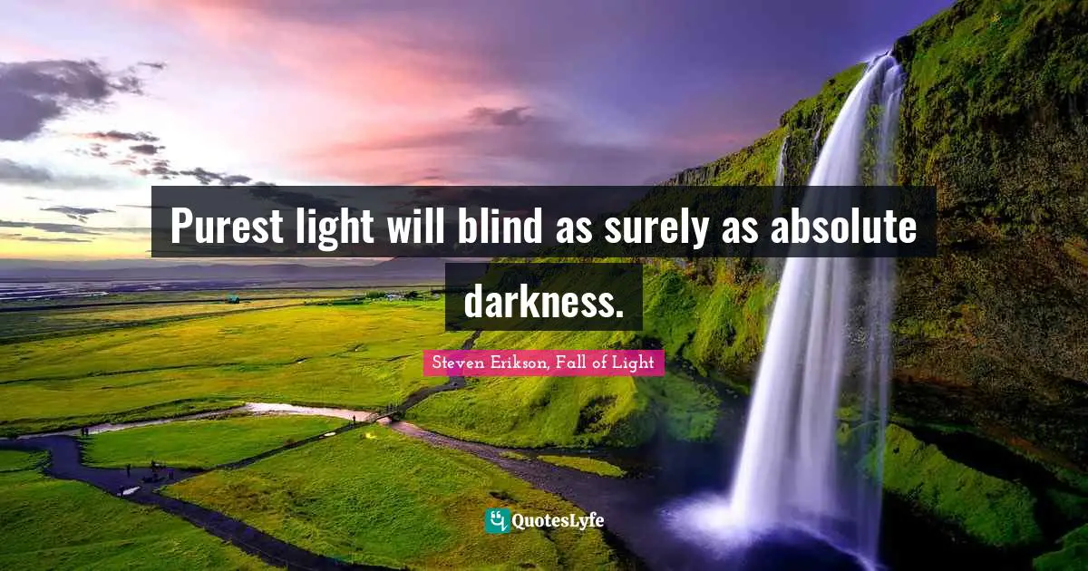 Steven Erikson Quotes: "Purest light will blind as surely as absolute darkness."
