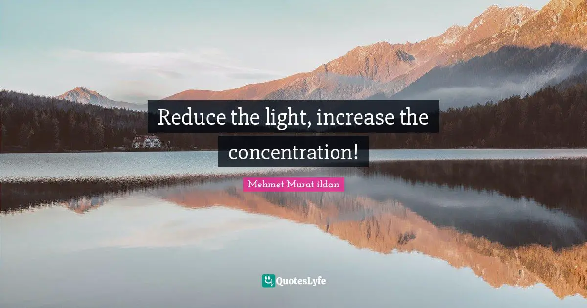 Reduce the light, increase the concentration!
