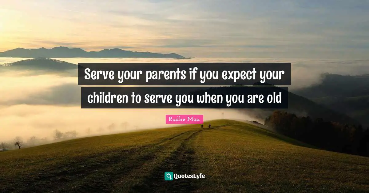 Spiritual Sayings Quotes: "Serve your parents if you expect your children to serve you when you are old"
