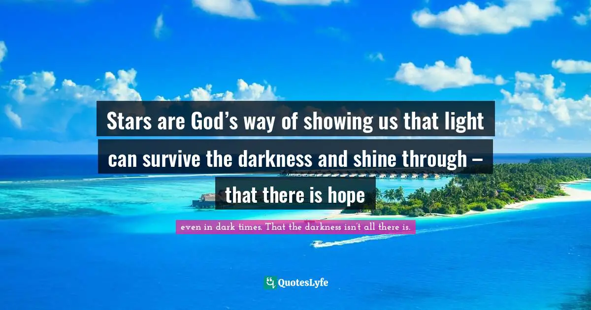 Stars are God’s way of showing us that light can survive the darkness and shine through – that there is hope