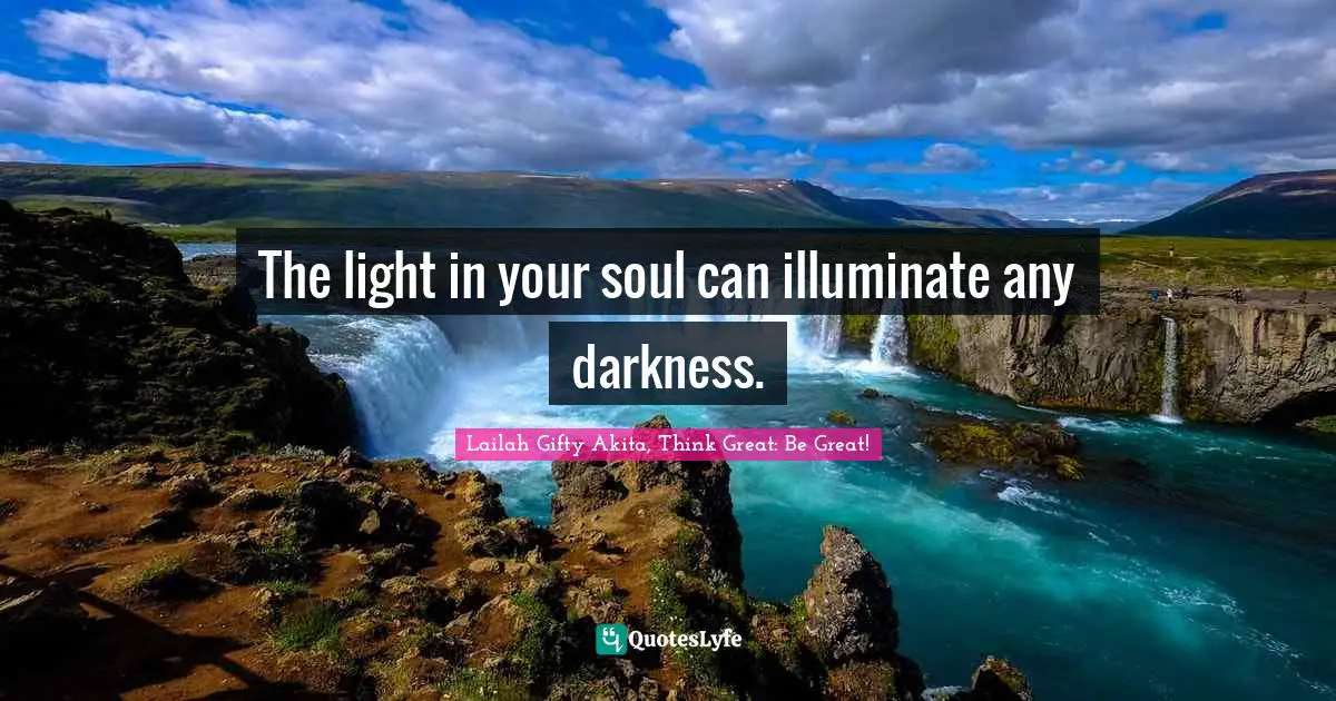 Wisdom Of Quotes: "The light in your soul can illuminate any darkness."