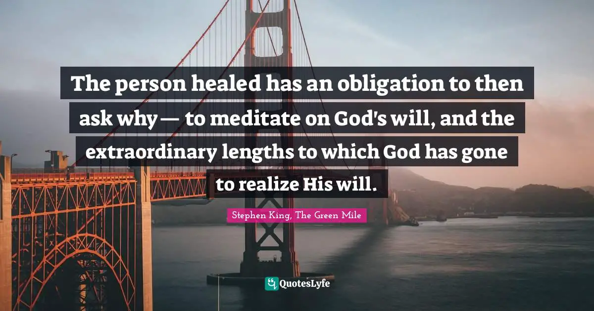 The person healed has an obligation to then ask why— to meditate on God's will, and the extraordinary lengths to which God has gone to realize His will.