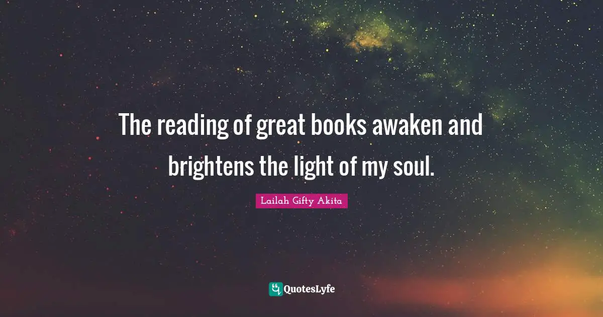 The reading of great books awaken and brightens the light of my soul.