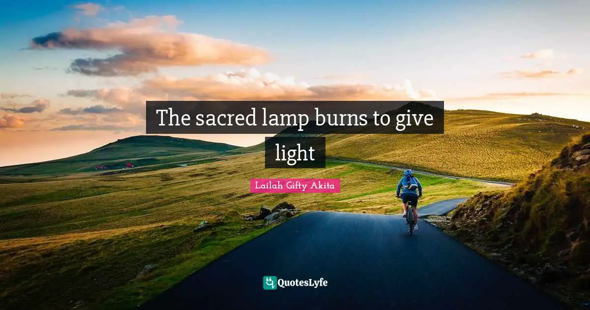 Shine Your Light Quotes: "The sacred lamp burns to give light"