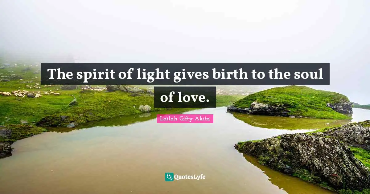 The spirit of light gives birth to the soul of love.