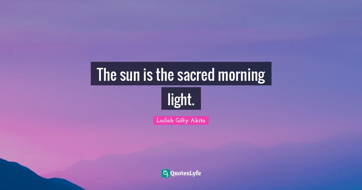 The sun is the sacred morning light.