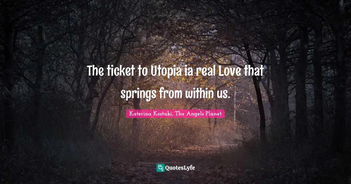 The ticket to Utopia ia real Love that springs from within us.