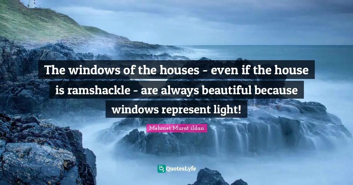 The windows of the houses - even if the house is ramshackle - are always beautiful because windows represent light!