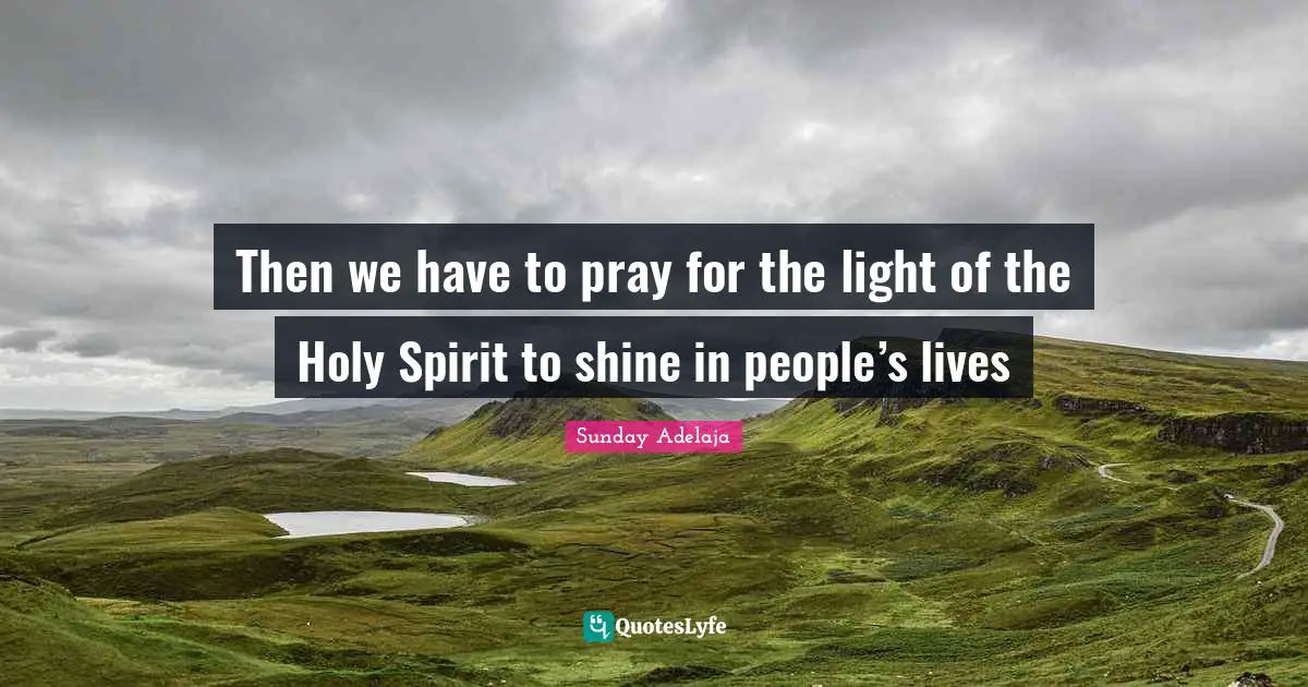 Then we have to pray for the light of the Holy Spirit to shine in people’s lives