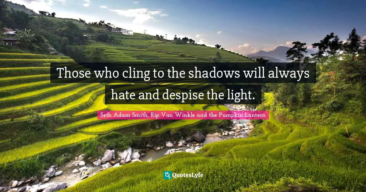 Shadows Quotes: "Those who cling to the shadows will always hate and despise the light."