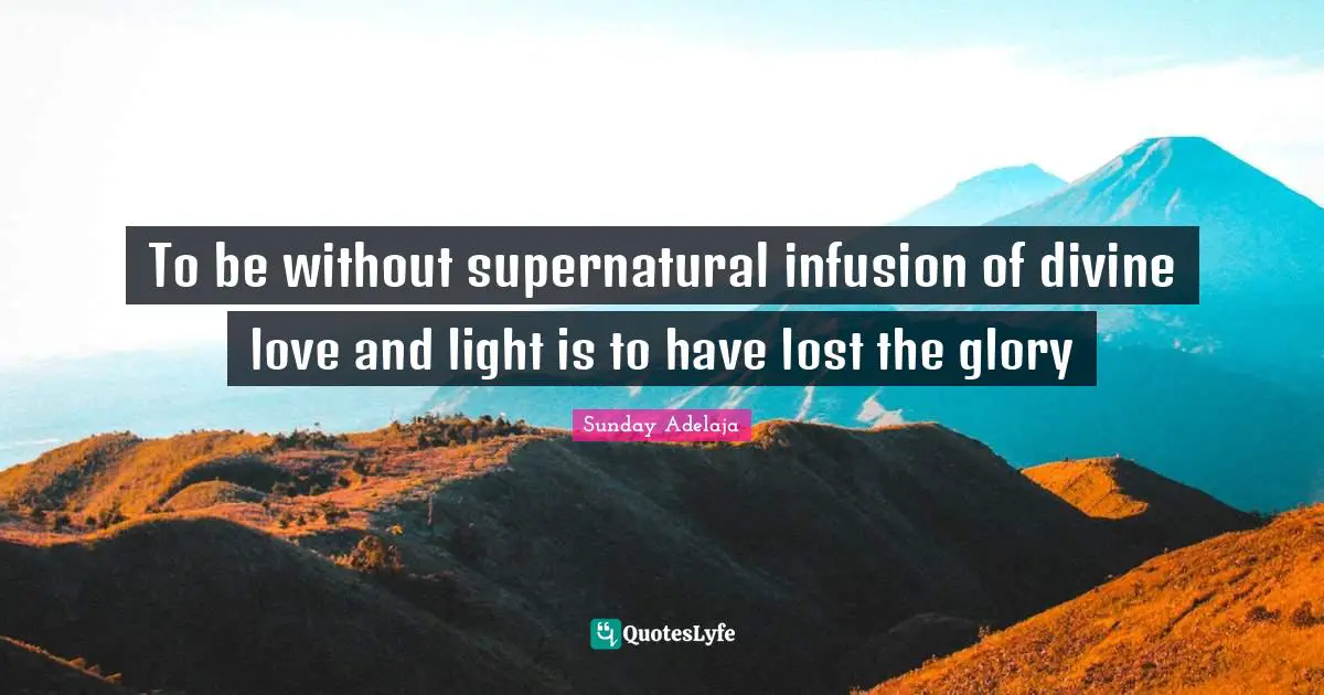 To be without supernatural infusion of divine love and light is to have lost the glory