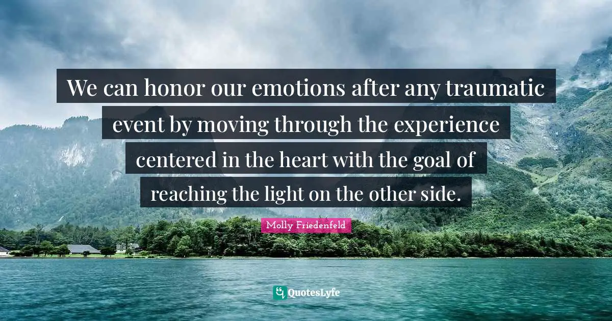 We can honor our emotions after any traumatic event by moving through the experience centered in the heart with the goal of reaching the light on the other side.