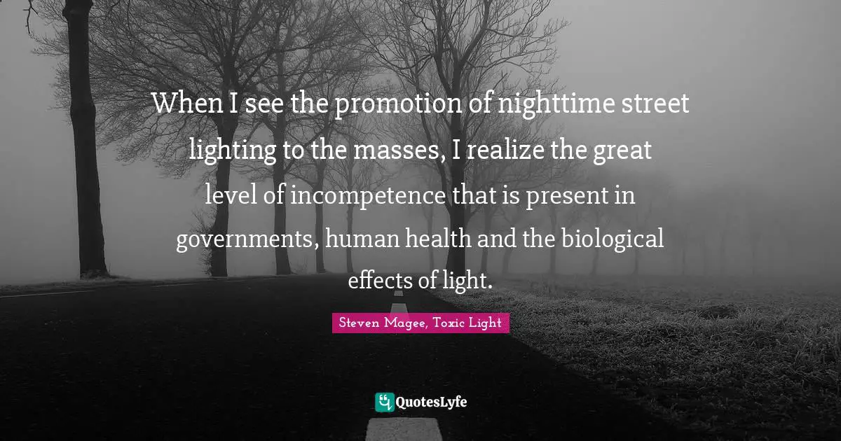 Nighttime Quotes: "When I see the promotion of nighttime street lighting to the masses, I realize the great level of incompetence that is present in governments, human health and the biological effects of light."