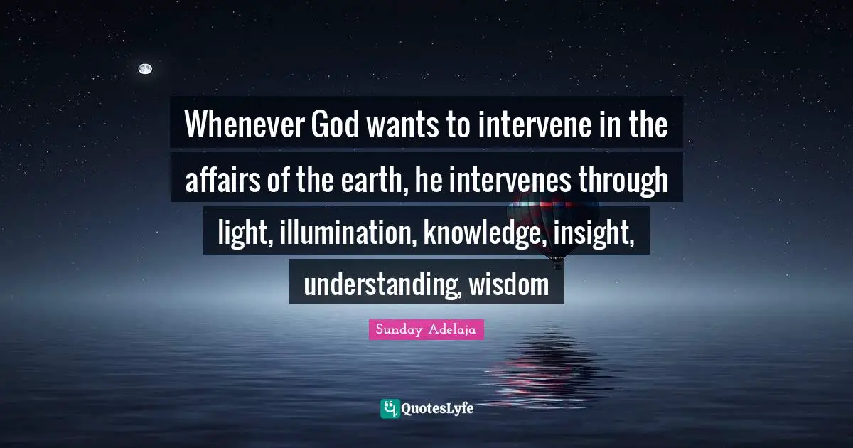 Whenever Quotes: "Whenever God wants to intervene in the affairs of the earth, he intervenes through light, illumination, knowledge, insight, understanding, wisdom"