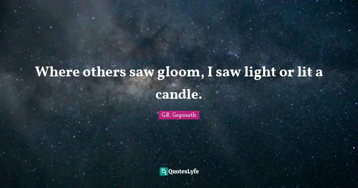 Where others saw gloom, I saw light or lit a candle.