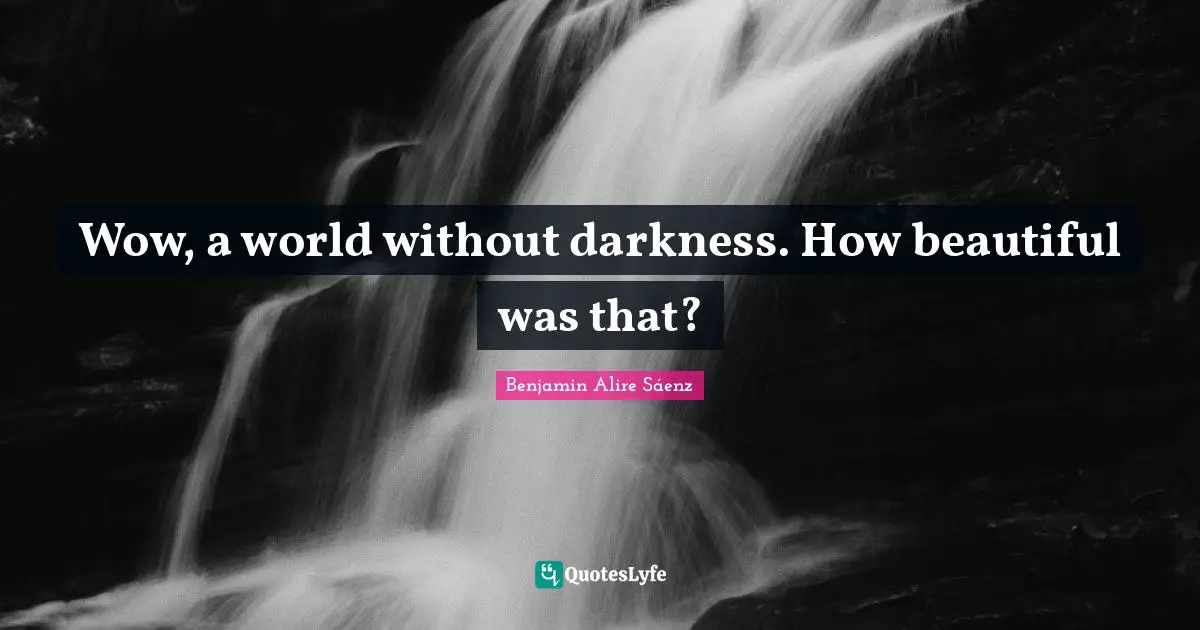 Wow, a world without darkness. How beautiful was that?