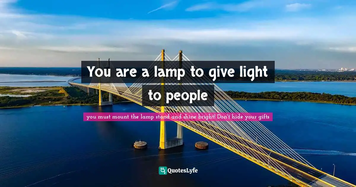 You are a lamp to give light to people