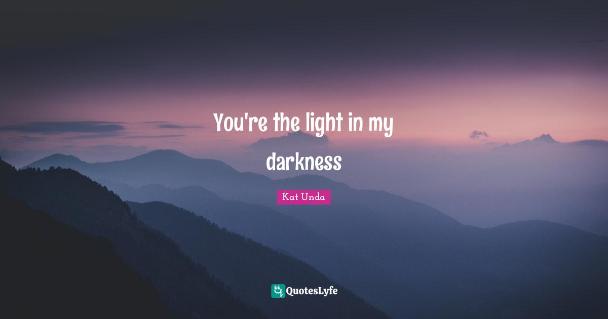 You're the light in my darkness
