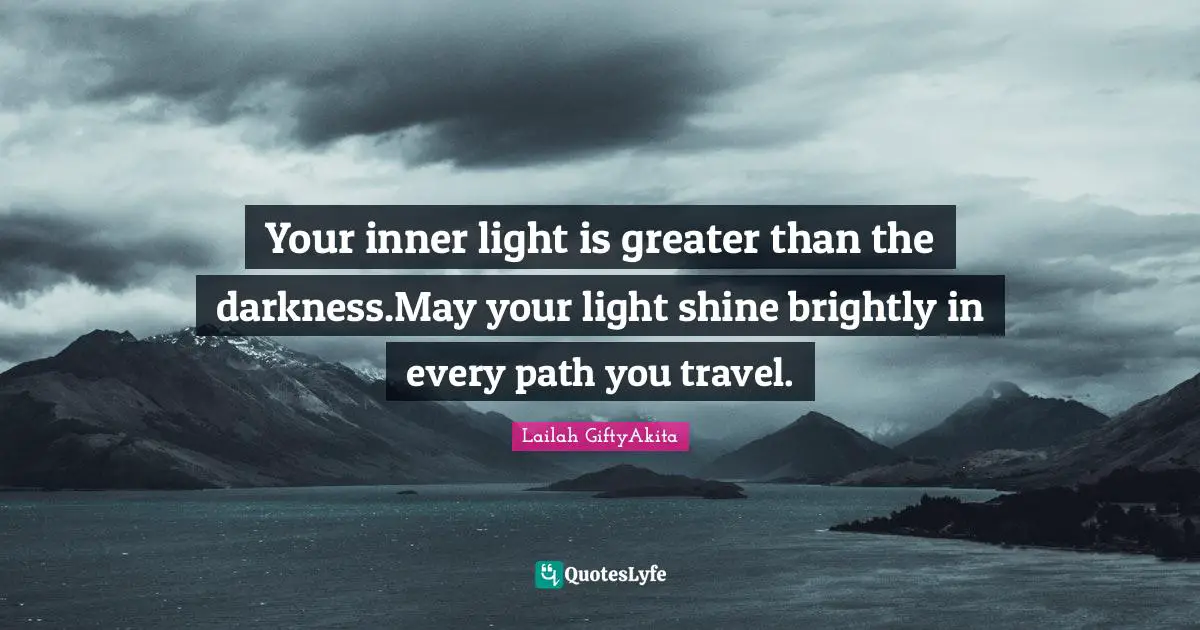 Travel Writing Quotes: "Your inner light is greater than the darkness.May your light shine brightly in every path you travel."