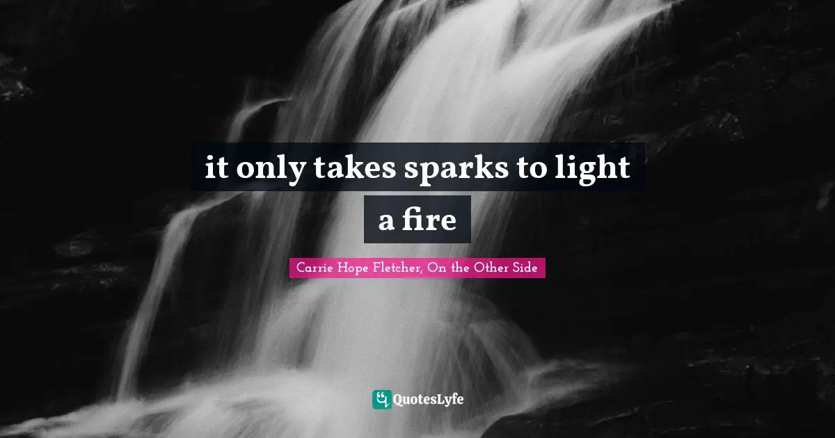 it only takes sparks to light a fire