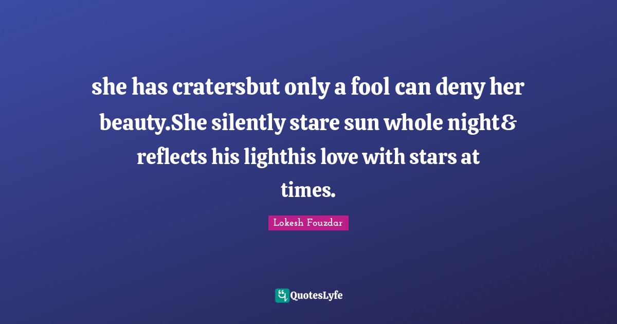 she has cratersbut only a fool can deny her beauty.She silently stare sun whole night& reflects his lighthis love with stars at times.
