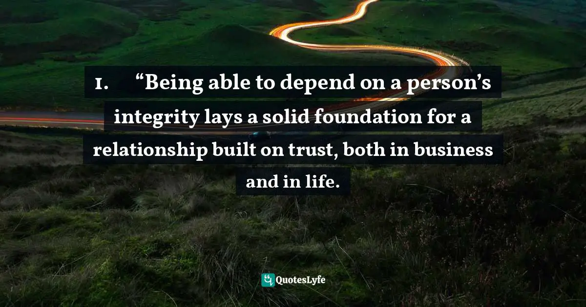 1.	“Being able to depend on a person’s integrity lays a solid foundation for a relationship built on trust, both in business and in life.