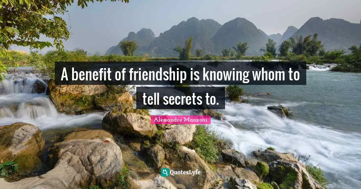 A benefit of friendship is knowing whom to tell secrets to.