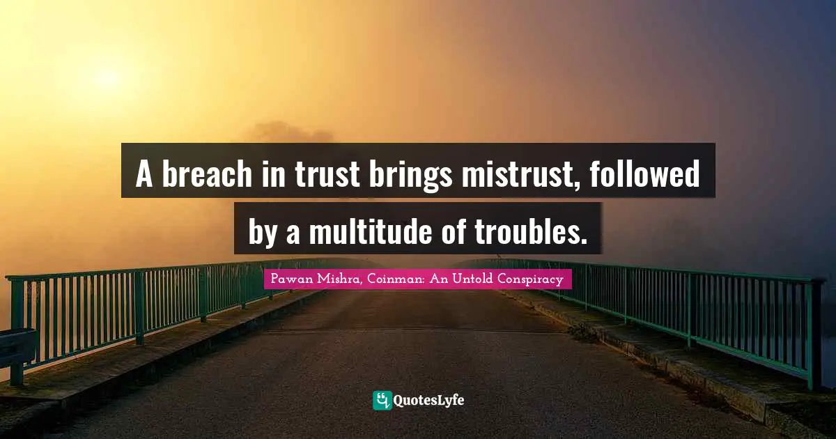Troubles Quotes: "A breach in trust brings mistrust, followed by a multitude of troubles."