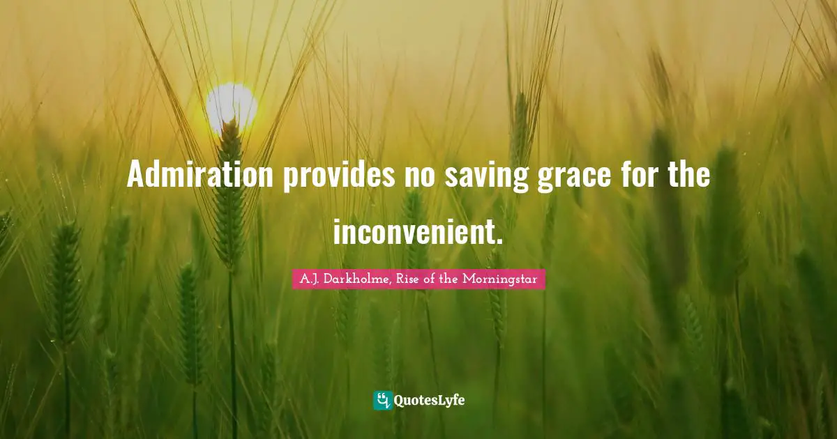 Admiration provides no saving grace for the inconvenient.