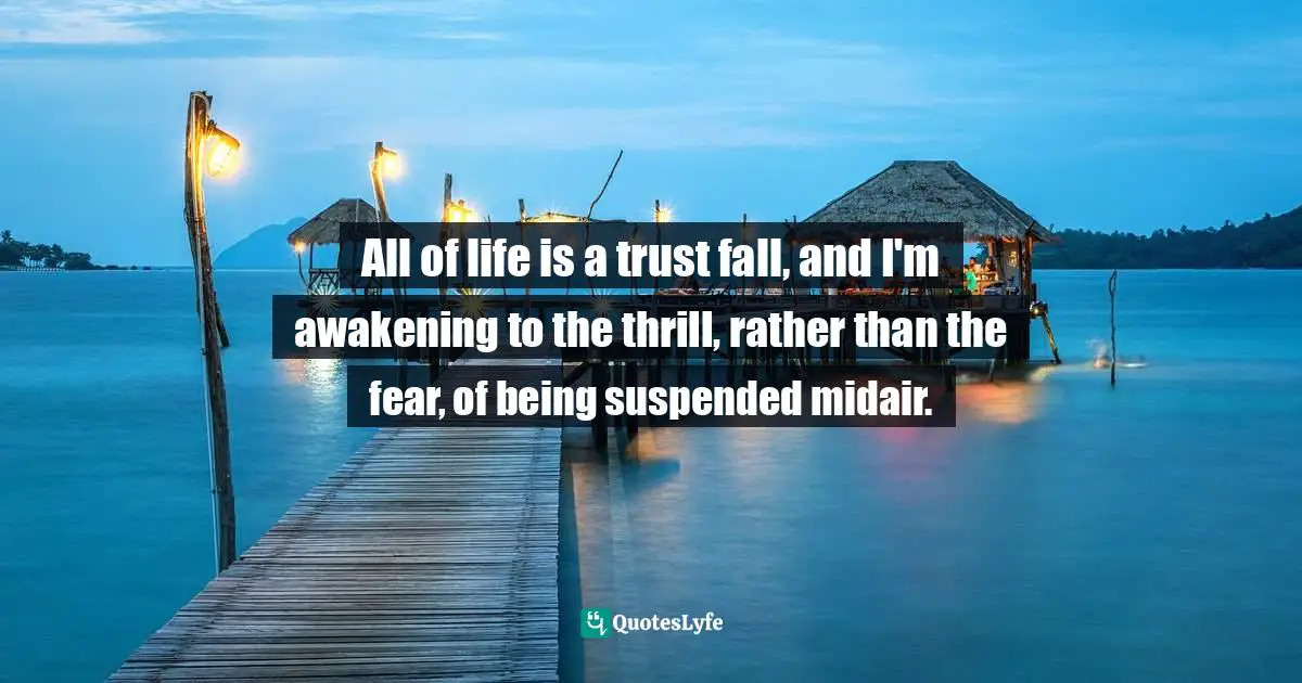 All of life is a trust fall, and I'm awakening to the thrill, rather than the fear, of being suspended midair.
