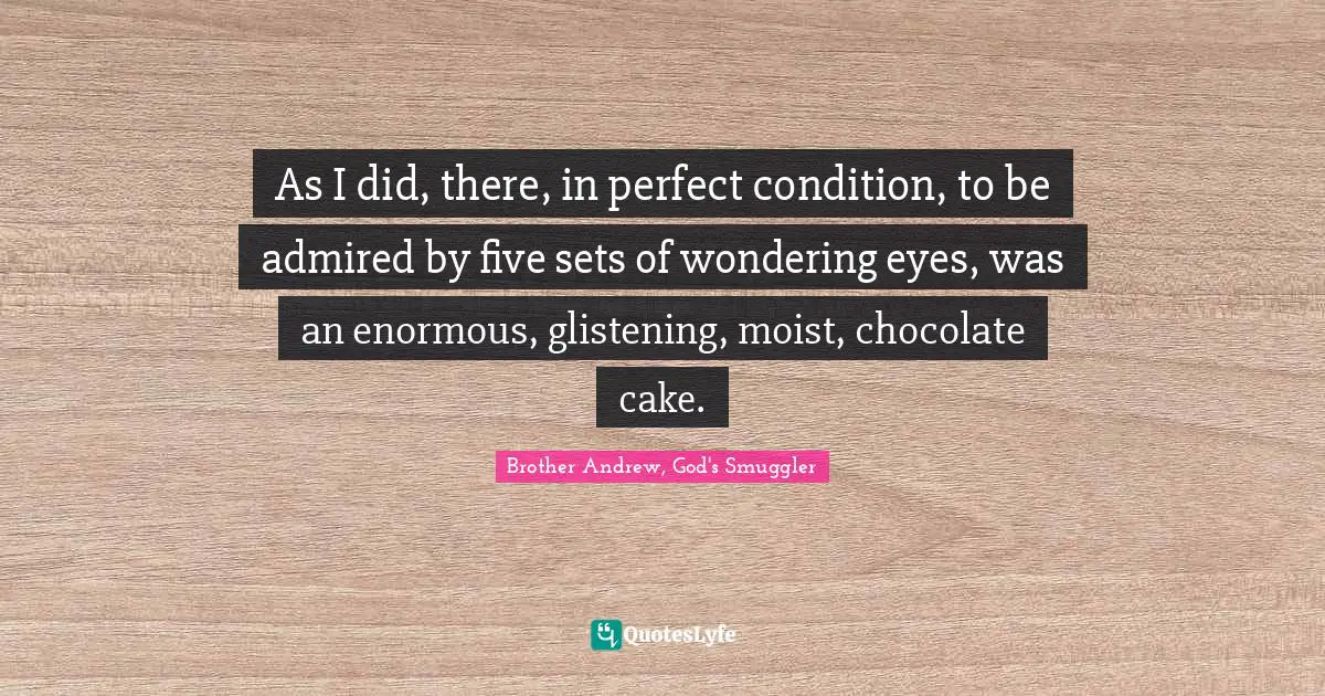As I did, there, in perfect condition, to be admired by five sets of wondering eyes, was an enormous, glistening, moist, chocolate cake.