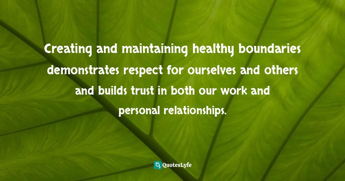 Michael Thomas Sunnarborg, Balancing Work, Relationships & Life In Three Simple Steps Quotes: "Creating and maintaining healthy boundaries demonstrates respect for ourselves and others and builds trust in both our work and personal relationships."