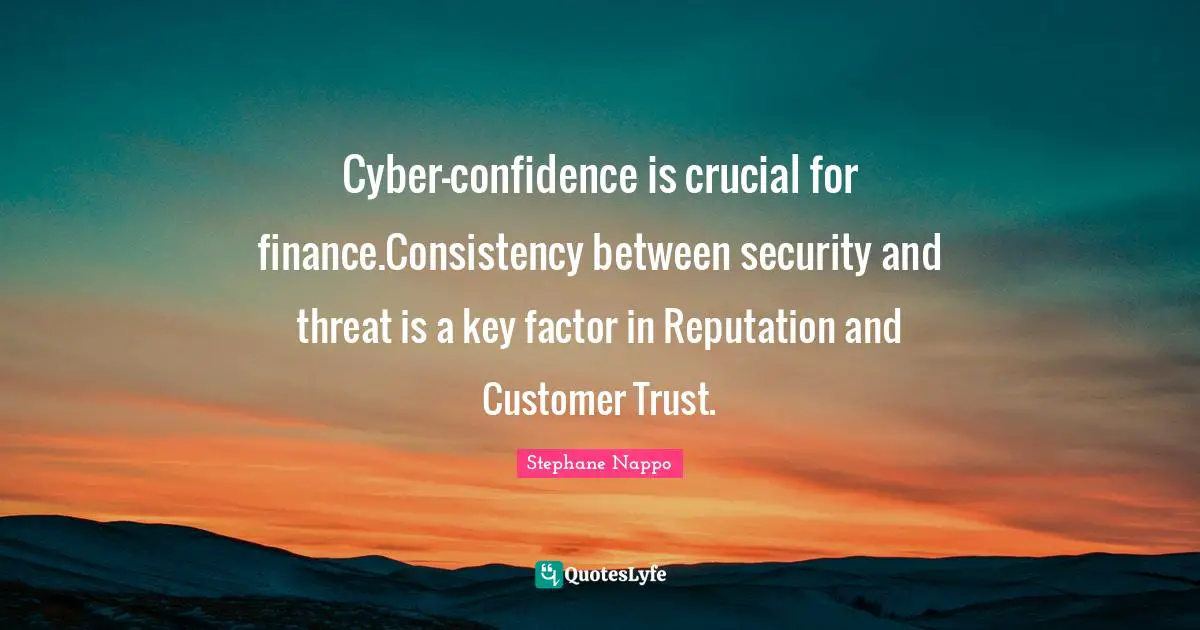 Cyber-confidence is crucial for finance.Consistency between security and threat is a key factor in Reputation and Customer Trust.