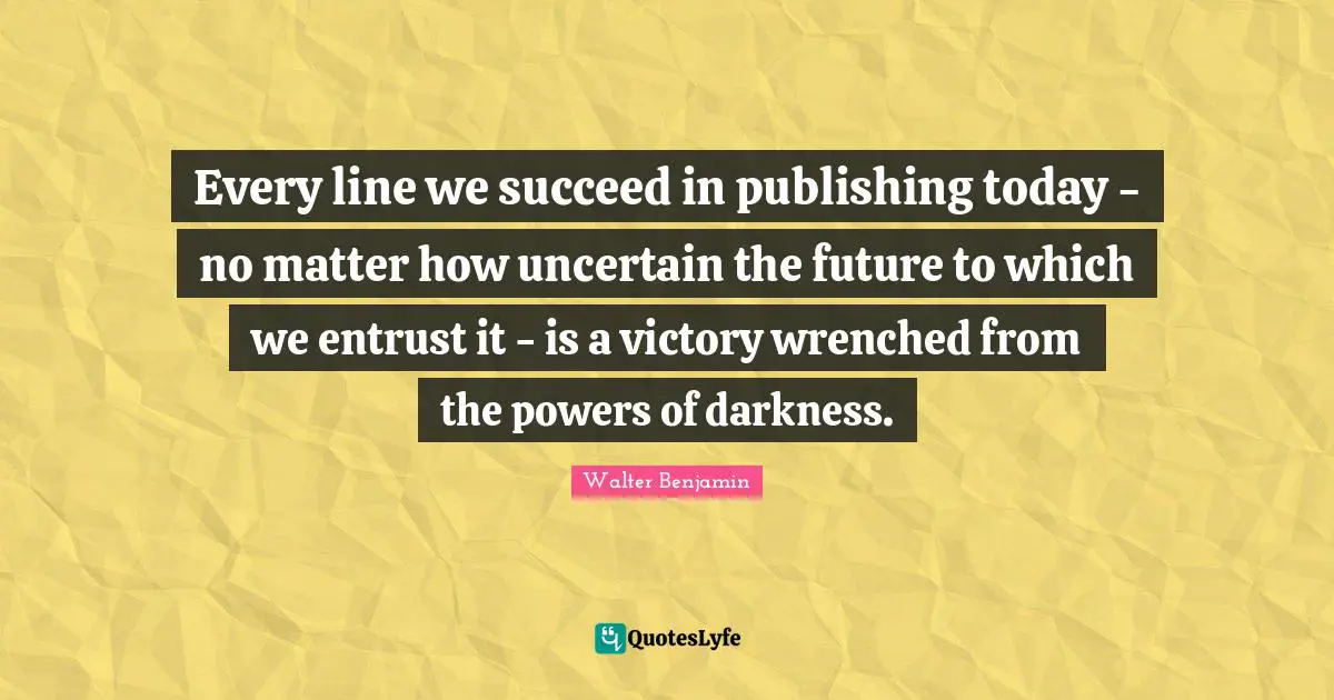 Writing Legacy Quotes: "Every line we succeed in publishing today - no matter how uncertain the future to which we entrust it - is a victory wrenched from the powers of darkness."