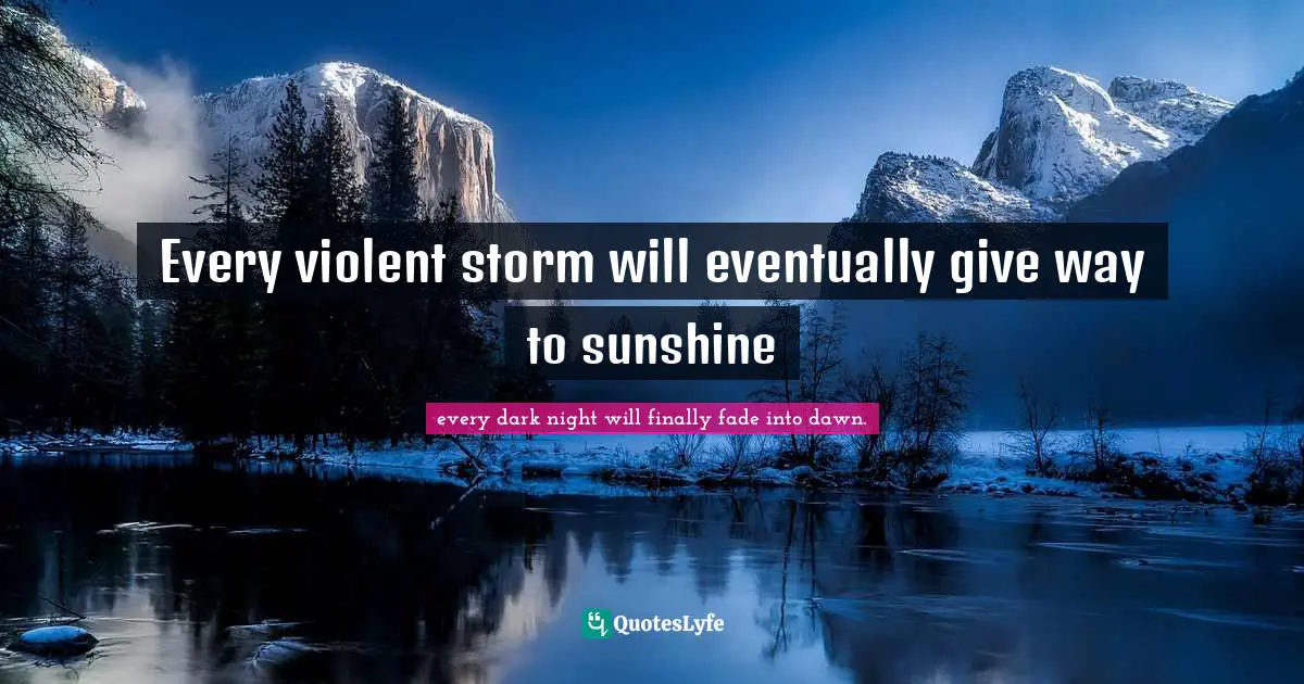 Every violent storm will eventually give way to sunshine