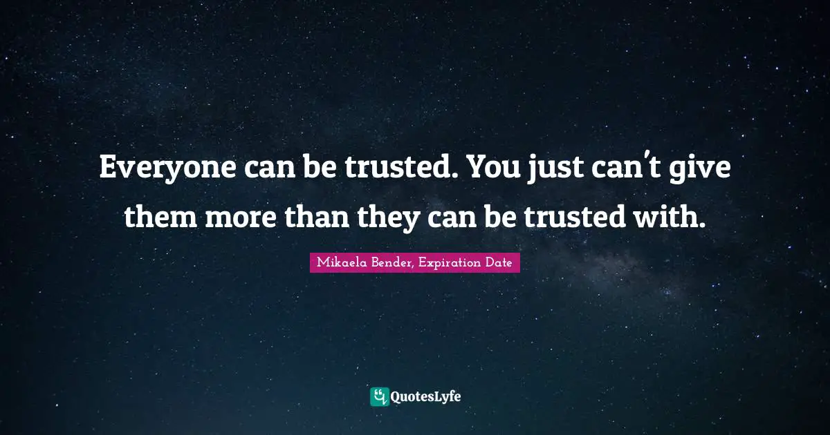 Everyone can be trusted. You just can't give them more than they can be trusted with.