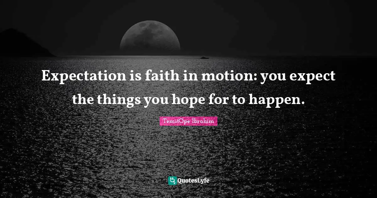 TemitOpe Ibrahim Quotes: "Expectation is faith in motion: you expect the things you hope for to happen."