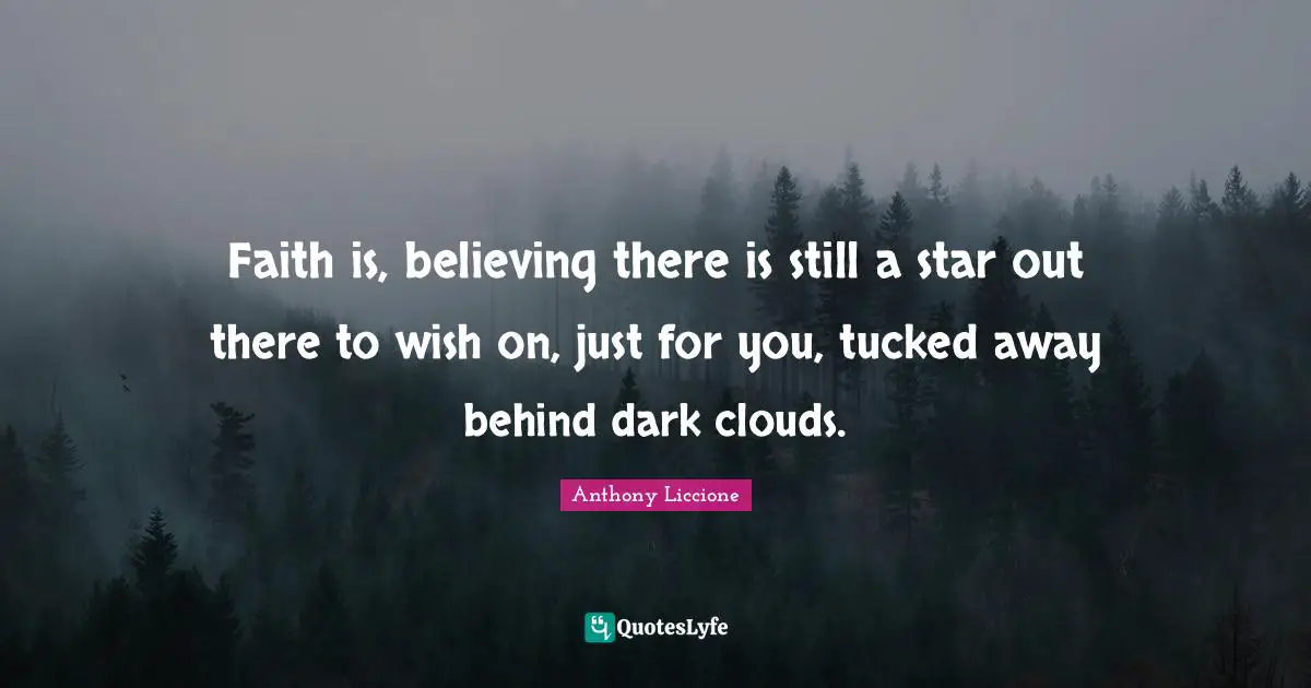 Faith is, believing there is still a star out there to wish on, just for you, tucked away behind dark clouds.