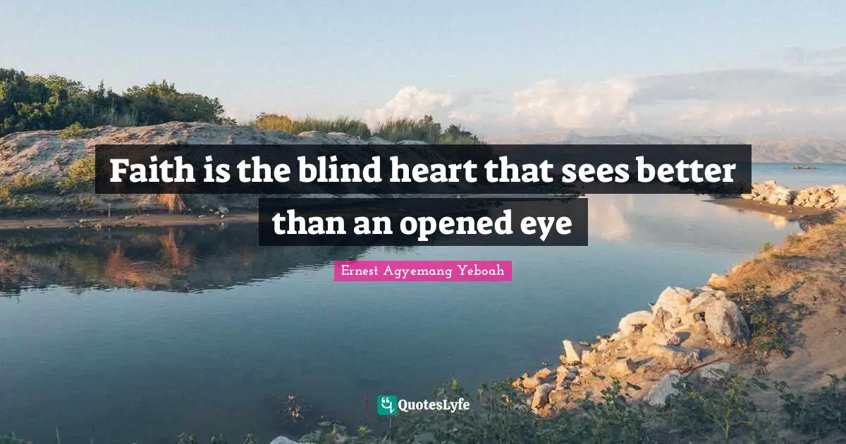 Faith is the blind heart that sees better than an opened eye