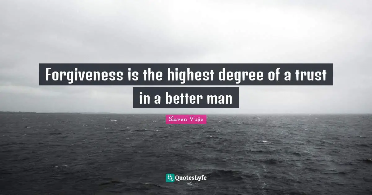 Forgiveness is the highest degree of a trust in a better man
