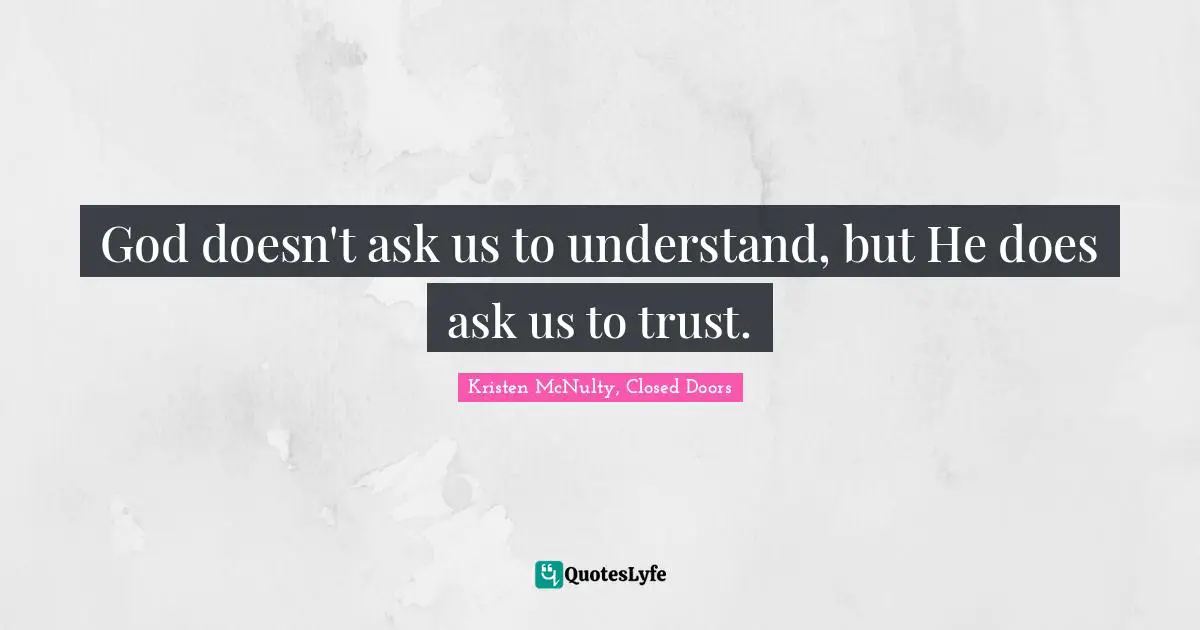 God doesn't ask us to understand, but He does ask us to trust.