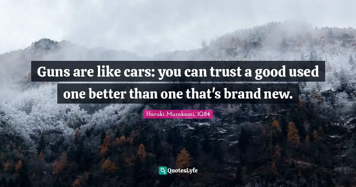 Haruki Murakami, 1Q84 Quotes: "Guns are like cars: you can trust a good used one better than one that's brand new."