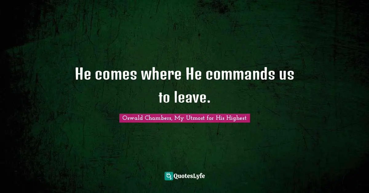 He comes where He commands us to leave.