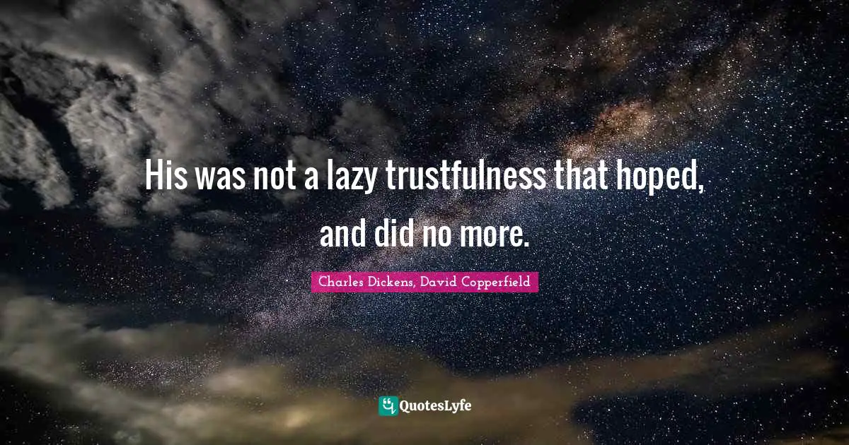 Charles Dickens, David Copperfield Quotes: His was not a lazy trustfulness that hoped, and did no more.