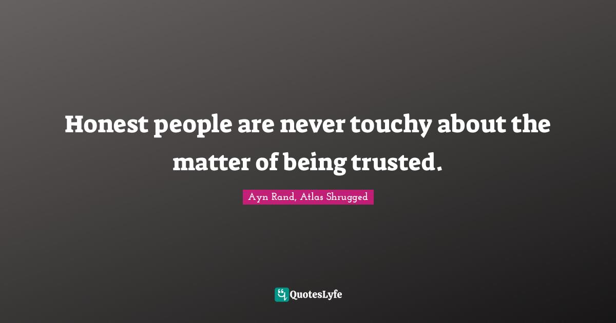 Ayn Rand, Atlas Shrugged Quotes: Honest people are never touchy about the matter of being trusted.