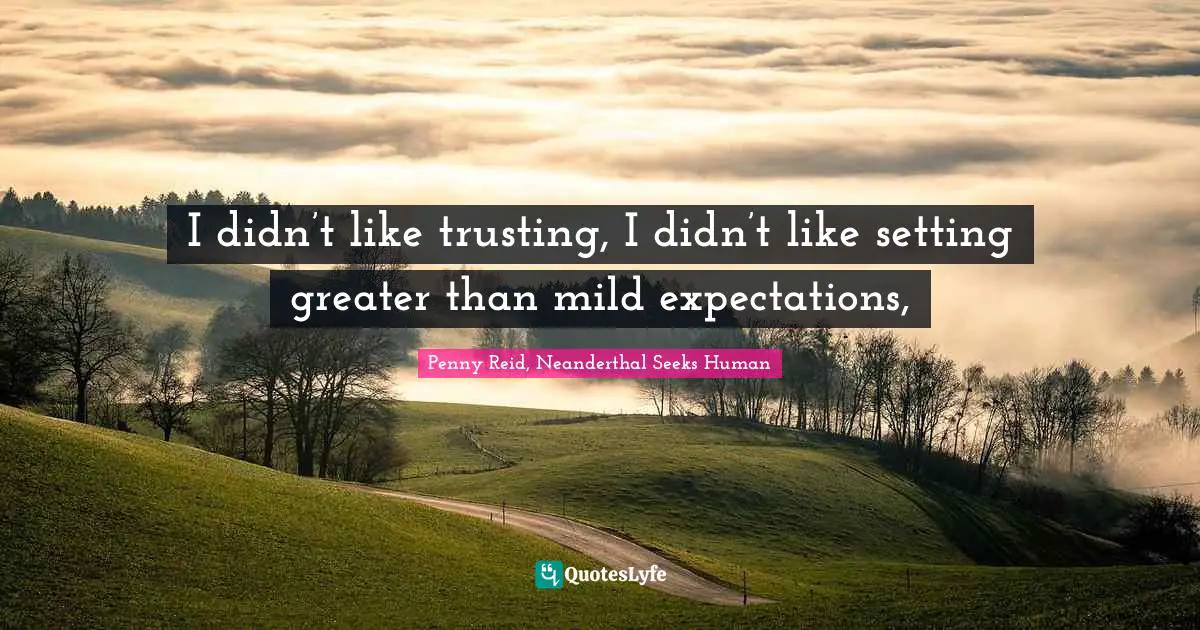 I didn’t like trusting, I didn’t like setting greater than mild expectations, 