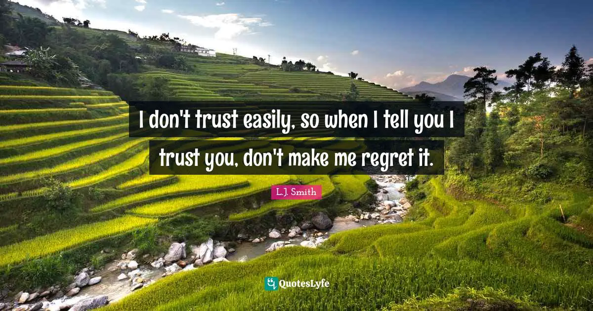 I don't trust easily, so when I tell you I trust you, don't make me regret it.