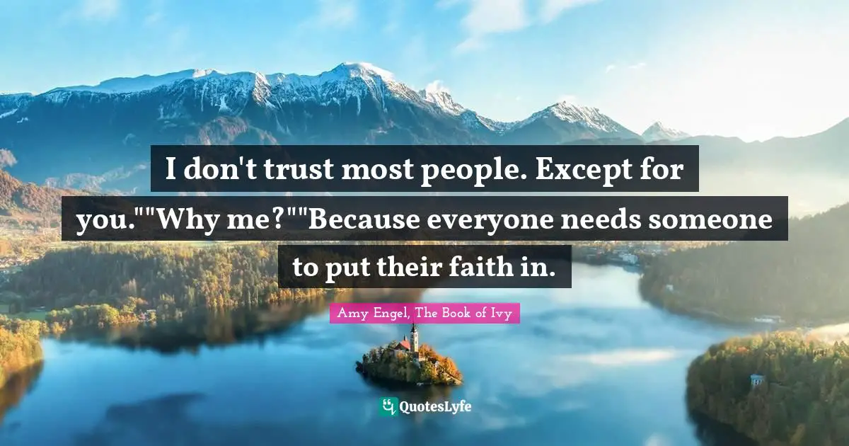 I don't trust most people. Except for you.""Why me?""Because everyone needs someone to put their faith in.
